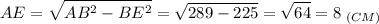 \displaystyle AE=\sqrt{AB^2-BE^2}=\sqrt{289-225}=\sqrt{64}=8\;_{(CM)}