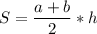 \displaystyle S=\frac{a+b}{2}*h