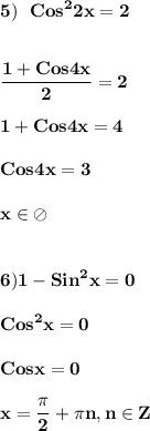 \displaystyle\bf\\5) \ \ Cos^{2} 2x=2\\\\\\\frac{1+Cos4x}{2}=2\\\\1+Cos4x=4\\\\Cos4x=3\\\\x\in\oslash\\\\\\6)1-Sin^{2} x=0\\\\Cos^{2} x=0\\\\Cosx=0\\\\x=\frac{\pi }{2} +\pi n,n\in Z