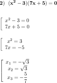 \displaystyle\bf\\2) \ \ (x^{2} -3)(7x+5)=0\\\\\\\left[\begin{array}{ccc}x^{2} -3=0\\7x+5=0\end{array}\right\\\\\\\left[\begin{array}{ccc}x^{2} =3\\7x=-5\end{array}\right\\\\\\\left[\begin{array}{ccc}x_{1} =-\sqrt{3} \\x_{2} =\sqrt{3} \\x_{3}=-\dfrac{5}{7} \end{array}\right