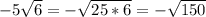 -5\sqrt{6} =-\sqrt{25*6} =-\sqrt{150}