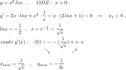 y=x^2\, lnx\ \ ,\ \ \ \ \ ODZ:\ x0\ ,\\\\y'=2x\cdot lnx+x^2\cdot \dfrac{1}{x}=x\cdot (2\, lnx+1)=0\ \ \to \ \ \ x_1=0\ ,\\\\lnx=-\dfrac{1}{2}\ \ ,\ \ x=e^{-\frac{1}{2}}=\dfrac{1}{\sqrt{e}}\\\\znaki\ y'(x):\ \ \ (0)---(\dfrac{1}{\sqrt{e}})+++\\{}\qquad \qquad \ \ \qquad \qquad \searrow \ \ \qquad \quad \ \ \nearrow \\\\x_{min}=\dfrac{1}{\sqrt{e}}\ \ \ ,\ \ \ y_{min}=-\dfrac{1}{2e}