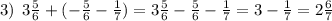 3) \: \: 3 \frac{5}{6} + ( - \frac{5}{6} - \frac{1}{7}) = 3 \frac{5}{6} - \frac{5}{6} - \frac{1}{7} = 3 - \frac{1}{7} = 2 \frac{6}{7}