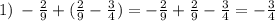 1) \: - \frac{2}{9} + ( \frac{2}{9} - \frac{3}{4} ) = - \frac{2}{9} + \frac{2}{9} - \frac{3}{4} = - \frac{3}{4}