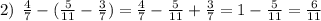 2) \: \: \frac{4}{7} - ( \frac{5}{11} - \frac{3}{7}) = \frac{4}{7} - \frac{5}{11} + \frac{3}{7} = 1 - \frac{5}{11} = \frac{6}{11}