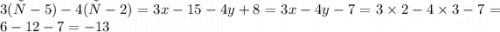 3(х-5)-4(у-2) = 3x - 15 - 4y + 8 = 3x - 4y - 7 = 3 \times 2 - 4 \times 3 - 7 = 6 - 12 - 7 = - 13