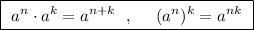 \boxed{\ a^{n}\cdot a^{k}=a^{n+k}\ \ ,\ \ \ \ (a^{n})^{k}=a^{nk\ }}