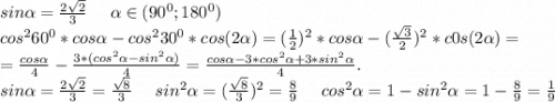 sin\alpha =\frac{2\sqrt{2} }{3} \ \ \ \ \alpha \in (90^0;180^0)\\cos^260^0*cos\alpha -cos^230^0*cos(2\alpha)=(\frac{1}{2})^2*cos\alpha-(\frac{\sqrt{3} }{2})^2*c0s(2\alpha )=\\=\frac{cos\alpha }{4} -\frac{3*(cos^2\alpha -sin^2\alpha )}{4} =\frac{cos\alpha -3*cos^2\alpha +3*sin^2\alpha }{4}.\\ sin\alpha =\frac{2\sqrt{2} }{3}=\frac{\sqrt{8} }{3}\ \ \ \ sin^2\alpha =(\frac{\sqrt{8} }{3})^2=\frac{8}{9}\ \ \ \ cos^2\alpha =1-sin^2\alpha =1-\frac{8}{9} =\frac{1}{9} \\