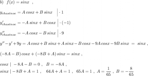 b)\ \ f(x)=sinx\ \ ,\\\\y_{chastnoe}=A\, cosx+B\, sinx\ \ \ \Big|\cdot 1\\\\y_{chastnoe}'=-A\, sinx+B\, cosx\ \Big|\cdot (-1)\\\\y_{chastnoe}''=-A\, cosx-B\, sinx\ \Big|\cdot 9\\\\y''-y'+9y=A\, cosx+B\, sinx+A\, sinx-B\, cosx-9A\, cosx-9B\, sinx\ =\ sinx\ ,\\\\(-8A-B)\, cosx+(-8B+A)\, sinx=sinx\ ,\\\\cosx\ |\ -8A-B=0\ ,\ \ B=-8A\ ,\\sinx\ |-8B+A=1\ ,\ \ \ 64A+A=1\ ,\ \ 65A=1\ ,\ A=\dfrac{1}{65}\ ,\ B=-\dfrac{8}{65}