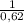 \frac{1}{0,62}