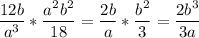 \displaystyle \frac{12b}{a^3}*\frac{a^2b^2}{18}=\frac{2b}{a}*\frac{b^2}{3}=\frac{2b^3}{3a}