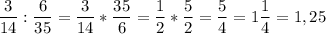 \displaystyle \frac{3}{14}:\frac{6}{35}=\frac{3}{14}*\frac{35}{6}=\frac{1}{2}*\frac{5}{2}=\frac{5}{4}=1\frac{1}{4}=1,25