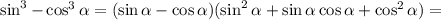 \sin^{3} - \cos^{3} \alpha = (\sin \alpha - \cos \alpha )( \sin^{2} \alpha + \sin \alpha \cos \alpha + \cos^{2} \alpha ) =