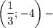 \left(\dfrac{1}{3} ;-4\right)-