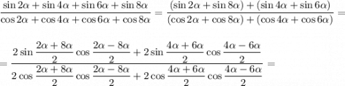 \dfrac{\sin2\alpha+\sin4\alpha+\sin6\alpha+\sin8\alpha}{\cos2\alpha+\cos4\alpha+\cos6\alpha+\cos8\alpha}=\dfrac{(\sin2\alpha+\sin8\alpha)+(\sin4\alpha+\sin6\alpha)}{(\cos2\alpha+\cos8\alpha)+(\cos4\alpha+\cos6\alpha)}=\\\\\\=\dfrac{2\sin\dfrac{2\alpha+8\alpha}{2}\cos\dfrac{2\alpha-8\alpha}{2}+2\sin\dfrac{4\alpha +6\alpha }{2}\cos\dfrac{4\alpha -6\alpha }{2}}{2\cos\dfrac{2\alpha +8\alpha }{2}\cos\dfrac{2\alpha -8\alpha }{2}+2\cos\dfrac{4\alpha +6\alpha }{2}\cos\dfrac{4\alpha -6\alpha }{2}}=