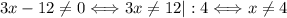 3x - 12 \neq 0 \Longleftrightarrow 3x \neq 12|:4 \Longleftrightarrow x \neq 4