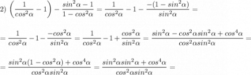 2)\ \bigg(\dfrac{1}{cos^2\alpha}-1\bigg)-\dfrac{sin^2\alpha-1}{1-cos^2\alpha}=\dfrac{1}{cos^2\alpha}-1-\dfrac{-(1-sin^2\alpha)}{sin^2\alpha}=\\\\\\=\dfrac{1}{cos^2\alpha}-1-\dfrac{-cos^2\alpha}{sin^2\alpha}=\dfrac{1}{cos^2\alpha}-1+\dfrac{cos^2\alpha}{sin^2\alpha}=\dfrac{sin^2\alpha-cos^2\alpha sin^2\alpha+cos^4\alpha}{cos^2\alpha sin^2\alpha}=\\\\\\=\dfrac{sin^2\alpha(1-cos^2\alpha)+cos^4\alpha}{cos^2\alpha sin^2\alpha}=\dfrac{sin^2\alpha sin^2\alpha+cos^4\alpha}{cos^2\alpha sin^2\alpha}=