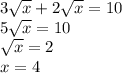 3 \sqrt{x} + 2 \sqrt{x} = 10 \\ 5 \sqrt{x} = 10 \\ \sqrt{x} = 2 \\ x = 4