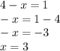 4 - x = 1 \\ - x = 1 - 4 \\ - x = - 3 \\ x = 3