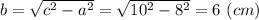 b = \sqrt{c^2 - a^2} = \sqrt{10^2 - 8^2} = 6~(cm)