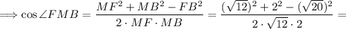 \Longrightarrow \cos \angle FMB= \dfrac{ MF^{2} + MB^{2} - FB^{2} }{2 \cdot MF \cdot MB} = \dfrac{ (\sqrt{12} )^{2} + 2^{2} - (\sqrt{20} )^{2} }{2 \cdot \sqrt{12} \cdot 2} =