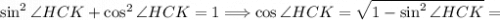 \sin^{2} \angle HCK + \cos^{2} \angle HCK = 1 \Longrightarrow \cos \angle HCK = \sqrt{1 - \sin^{2} \angle HCK} =