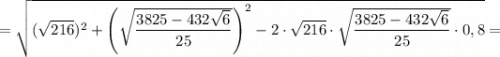 = \sqrt{(\sqrt{216} )^{2} + \left (\sqrt{ \dfrac{3825 - 432\sqrt{6} }{25} } \right )^{2} - 2 \cdot \sqrt{216} \cdot \sqrt{ \dfrac{3825 - 432\sqrt{6} }{25} }\cdot 0,8 } =