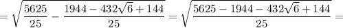 = \sqrt{\dfrac{5625}{25} - \dfrac{1944 - 432\sqrt{6} +144}{25} }= \sqrt{ \dfrac{5625-1944 - 432\sqrt{6} +144}{25} } =