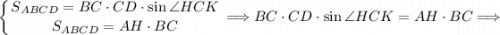 \displaystyle \left \{ {{S_{ABCD} = BC \cdot CD \cdot \sin \angle HCK} \atop {S_{ABCD} = AH \cdot BC}} \right \Longrightarrow BC \cdot CD \cdot \sin \angle HCK = AH \cdot BC \Longrightarrow