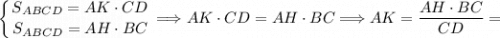 \displaystyle \left \{ {{S_{ABCD} = AK \cdot CD} \atop {S_{ABCD} = AH \cdot BC}} \right \Longrightarrow AK \cdot CD = AH \cdot BC \Longrightarrow AK = \dfrac{AH \cdot BC}{CD} =