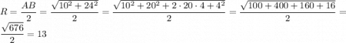 R = \dfrac{AB}{2} = \dfrac{\sqrt{10^2+24^2}}{2} = \dfrac{\sqrt{10^2+20^{2}+2\cdot 20\cdot 4+4^2}}{2} = \dfrac{\sqrt{100+400+160+16}}{2} = \dfrac{\sqrt{676}}{2} = 13