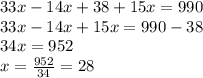 33x - 14x + 38 + 15x = 990 \\ 33x - 14x + 15x = 990 - 38 \\ 34x = 952 \\ x = \frac{952}{34} = 28