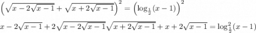 \left( \sqrt{x-2\sqrt{x-1}}+\sqrt{x+2\sqrt{x-1}}\right)^2=\left( \log_{\frac{1}{2} }(x-1) \right)^2 \\ \\ x-2\sqrt{x-1}+2\sqrt{x-2\sqrt{x-1}}\sqrt{x+2\sqrt{x-1}}+x+2\sqrt{x-1}= \log^2_{\frac{1}{2} }(x-1)