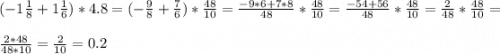 (-1\frac{1}{8}+1\frac{1}{6})*4.8=(-\frac{9}{8}+\frac{7}{6})*\frac{48}{10}=\frac{-9*6+7*8}{48}*\frac{48}{10}=\frac{-54+56}{48}*\frac{48}{10}=\frac{2}{48}*\frac{48}{10}=\\\\\frac{2*48}{48*10}=\frac{2}{10}=0.2