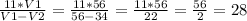 \frac{11*V1}{V1 - V2} = \frac{11*56}{56-34} = \frac{11*56}{22} = \frac{56}{2} = 28