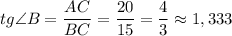 \displaystyle tg\angle{B}=\frac{AC}{BC}=\frac{20}{15}=\frac{4}{3}\approx 1,333