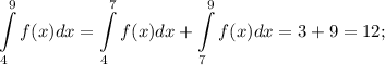 \displaystyle \int\limits_{4}^{9}f(x)dx=\int\limits_{4}^{7}f(x)dx+\int\limits_{7}^{9}f(x)dx=3+9=12;