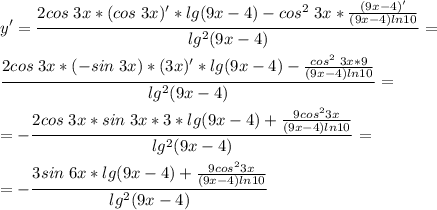 \displaystyle y'=\frac{2cos\;3x*(cos\;3x)'*lg(9x-4)-cos^2\;3x*\frac{(9x-4)'}{(9x-4)ln10} }{lg^2(9x-4)}=\\\\\frac{2cos\;3x*(-sin\;3x)*(3x)'*lg(9x-4)-\frac{cos^2\;3x*9}{(9x-4)ln10} }{lg^2(9x-4)} =\\\\=-\frac{2cos\;3x*sin\;3x*3*lg(9x-4)+\frac{9cos^23x}{(9x-4)ln10} }{lg^2(9x-4)}=\\\\=-\frac{3sin\;6x*lg(9x-4)+\frac{9cos^23x}{(9x-4)ln10} }{lg^2(9x-4)}