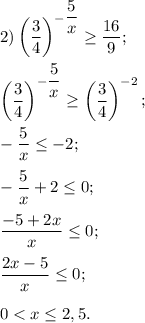 2) \left(\dfrac{3}{4} \right)^{ {-\dfrac{5}{x} }}\geq \dfrac{16}{9}; \\\\\left(\dfrac{3}{4} \right)^{ {-\dfrac{5}{x} }}\geq \left( \dfrac{3}{4}\right)^{-2} ;\\\\-\dfrac{5}{x} \leq -2;\\\\-\dfrac{5}{x}+2\leq 0;\\\\\dfrac{-5+2x}{x} \leq 0;\\\\\dfrac{2x-5}{x} \leq 0;\\\\0