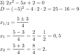 3)\ 2x^2-5x+2=0\\D=(-5)^2-4\cdot2\cdot2=25-16=9\\\\ x_{1/2}=\displaystyle \frac{5\pm3}{4}\\\\x_1=\frac{5-3}{4}=\frac{2}{4}=\frac{1}{2}=0,5\\\\x_2=\frac{5+3}{4}=\frac{8}{4}=2.