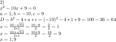 2)\\x^2-10x+9=0\\a=1,b=-10,c=9\\D=b^2-4*a*c=(-10)^2-4*1*9=100-36=64\\x=\frac{10-\sqrt{64} }{2*1} =\frac{10-8}{2} =\frac{2}{2} =1\\x=\frac{10+\sqrt{64} }{2*1} =\frac{10+8}{2} =\frac{18}{2} =9\\x={1;9}