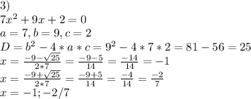 3)\\7x^2+9x+2=0\\a=7,b=9,c=2\\D=b^2-4*a*c=9^2-4*7*2=81-56=25\\x=\frac{-9-\sqrt{25} }{2*7} =\frac{-9-5}{14} =\frac{-14}{14} =-1\\x=\frac{-9+\sqrt{25} }{2*7} =\frac{-9+5}{14} =\frac{-4}{14} =\frac{-2}{7} \\x={-1;-2/7}