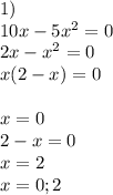 1)\\10x-5x^2=0\\2x-x^2=0\\x(2-x)=0\\\\x=0\\2-x=0\\x=2\\x={0;2}