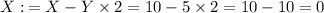 X: \: = X - Y \times 2 = 10 - 5 \times 2 = 10 - 10 = 0