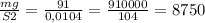 \frac{mg}{S2} = \frac{91}{0,0104} = \frac{910000}{104} = 8750