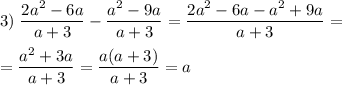 \displaystyle 3)\;\frac{2a^2-6a}{a+3}-\frac{a^2-9a}{a+3} =\frac{2a^2-6a-a^2+9a}{a+3} =\\\\=\frac{a^2+3a}{a+3}=\frac{a(a+3)}{a+3}=a