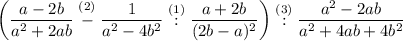 \displaystyle \left(\frac{a-2b}{a^2+2ab}\stackrel{(2)}-\frac{1}{a^2-4b^2} \stackrel{(1)}:\frac{a+2b}{(2b-a)^2}\right)\stackrel{(3)}:\frac{a^2-2ab}{a^2+4ab+4b^2}