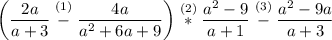 \displaystyle \left(\frac{2a}{a+3}\stackrel{(1)}-\frac{4a}{a^2+6a+9}\right)\stackrel{(2)}*\frac{a^2-9}{a+1}\stackrel{(3)}-\frac{a^2-9a}{a+3}