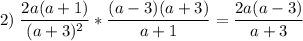 \displaystyle 2)\; \frac{2a(a+1)}{(a+3)^2}*\frac{(a-3)(a+3)}{a+1} =\frac{2a(a-3)}{a+3}