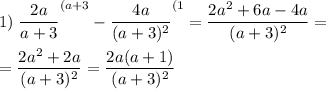 \displaystyle 1)\;\frac{2a}{a+3} ^{(a+3}-\frac{4a}{(a+3)^2}^{(1}= \frac{2a^2+6a-4a}{(a+3)^2} =\\\\=\frac{2a^2+2a}{(a+3)^2}=\frac{2a(a+1)}{(a+3)^2}